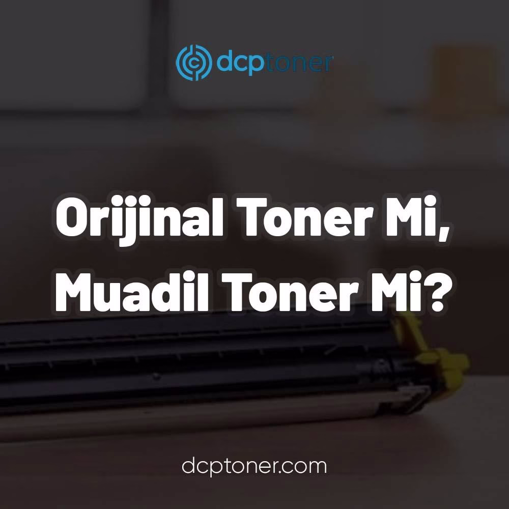 Orijinal Toner Mi Muadil Toner Mi? 5 Orijinal Toner Mi Muadil Toner Mi?