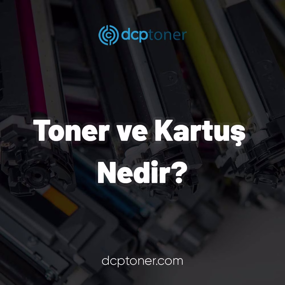 Toner ve Kartuş Nedir?